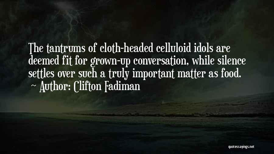 Clifton Fadiman Quotes: The Tantrums Of Cloth-headed Celluloid Idols Are Deemed Fit For Grown-up Conversation, While Silence Settles Over Such A Truly Important