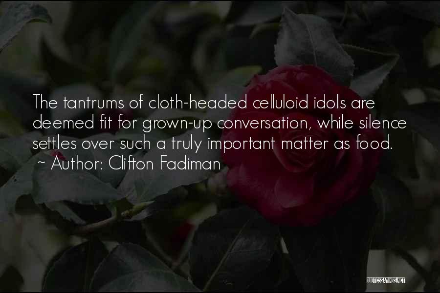 Clifton Fadiman Quotes: The Tantrums Of Cloth-headed Celluloid Idols Are Deemed Fit For Grown-up Conversation, While Silence Settles Over Such A Truly Important