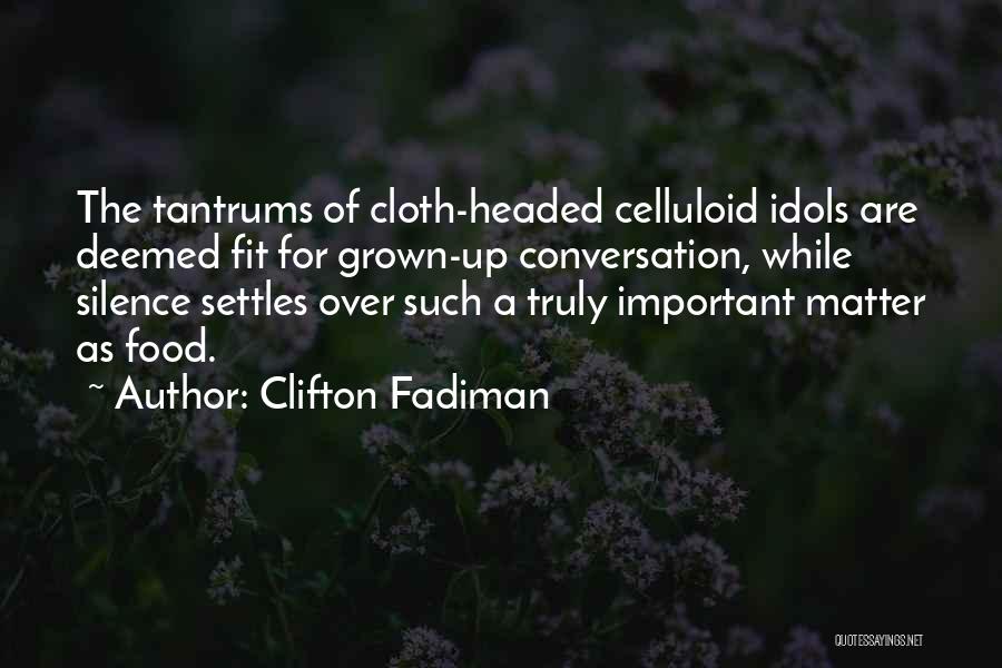 Clifton Fadiman Quotes: The Tantrums Of Cloth-headed Celluloid Idols Are Deemed Fit For Grown-up Conversation, While Silence Settles Over Such A Truly Important
