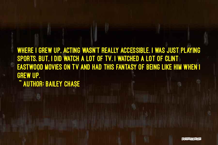 Bailey Chase Quotes: Where I Grew Up, Acting Wasn't Really Accessible. I Was Just Playing Sports. But, I Did Watch A Lot Of