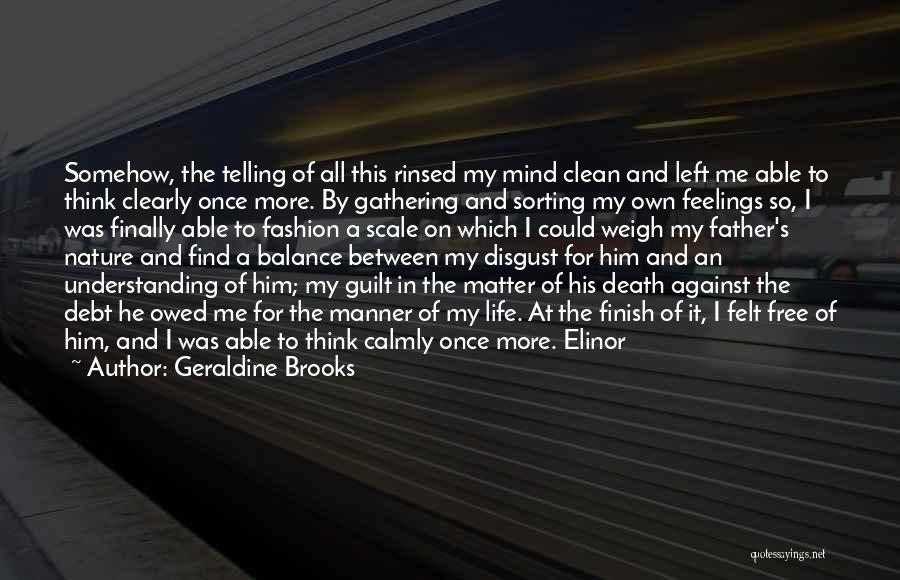 Geraldine Brooks Quotes: Somehow, The Telling Of All This Rinsed My Mind Clean And Left Me Able To Think Clearly Once More. By