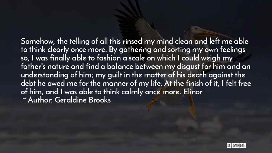 Geraldine Brooks Quotes: Somehow, The Telling Of All This Rinsed My Mind Clean And Left Me Able To Think Clearly Once More. By