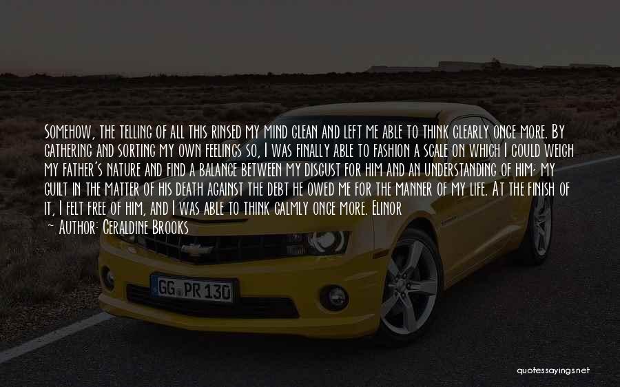 Geraldine Brooks Quotes: Somehow, The Telling Of All This Rinsed My Mind Clean And Left Me Able To Think Clearly Once More. By