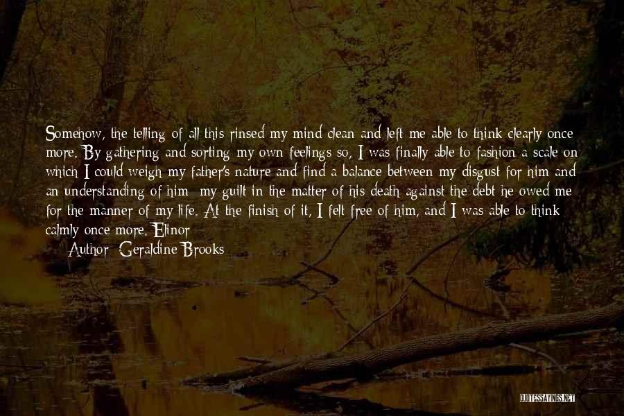 Geraldine Brooks Quotes: Somehow, The Telling Of All This Rinsed My Mind Clean And Left Me Able To Think Clearly Once More. By