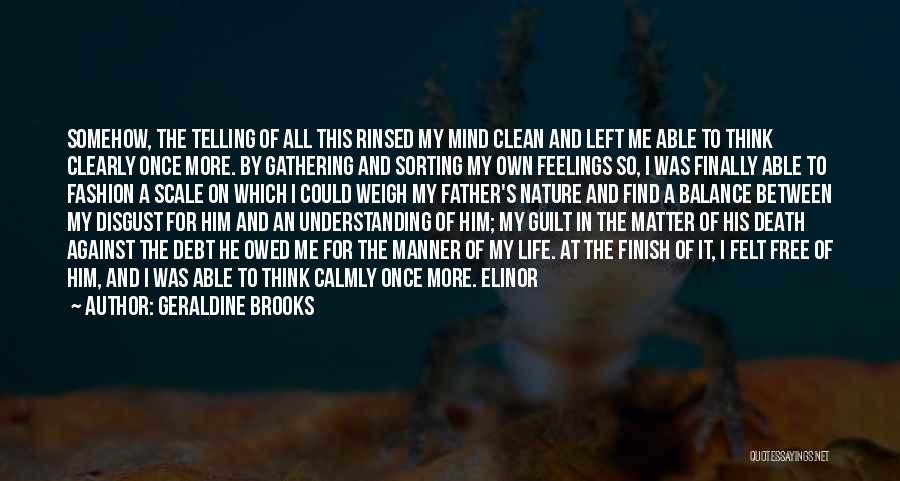 Geraldine Brooks Quotes: Somehow, The Telling Of All This Rinsed My Mind Clean And Left Me Able To Think Clearly Once More. By