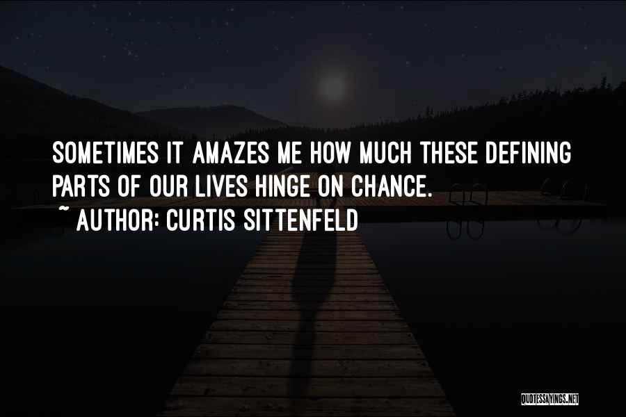 Curtis Sittenfeld Quotes: Sometimes It Amazes Me How Much These Defining Parts Of Our Lives Hinge On Chance.