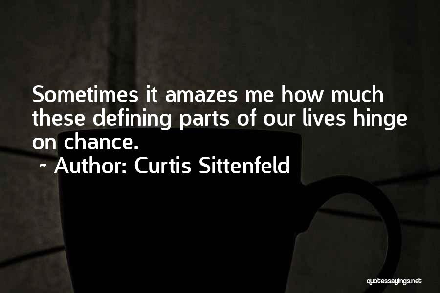 Curtis Sittenfeld Quotes: Sometimes It Amazes Me How Much These Defining Parts Of Our Lives Hinge On Chance.