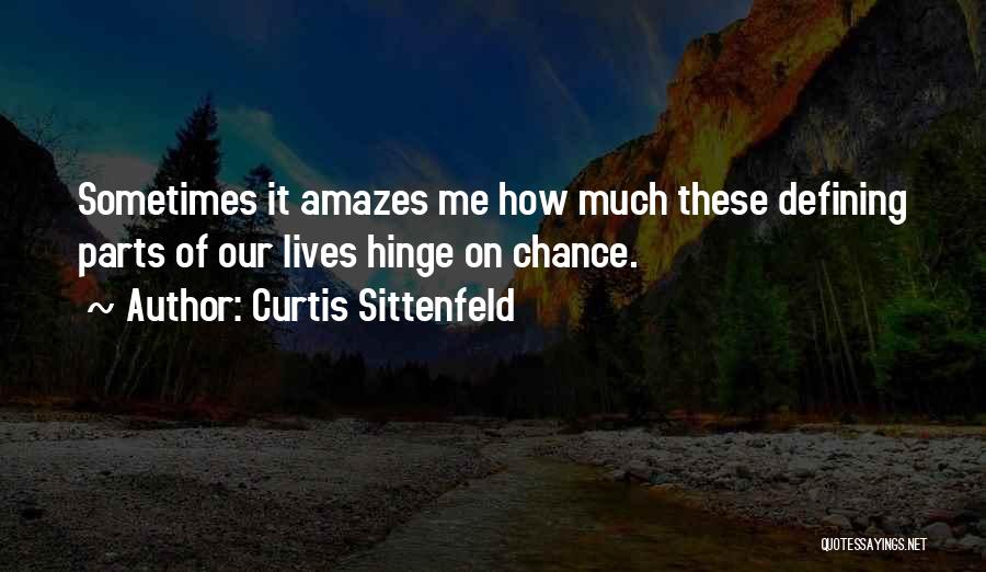 Curtis Sittenfeld Quotes: Sometimes It Amazes Me How Much These Defining Parts Of Our Lives Hinge On Chance.
