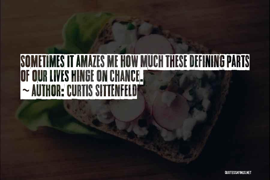 Curtis Sittenfeld Quotes: Sometimes It Amazes Me How Much These Defining Parts Of Our Lives Hinge On Chance.