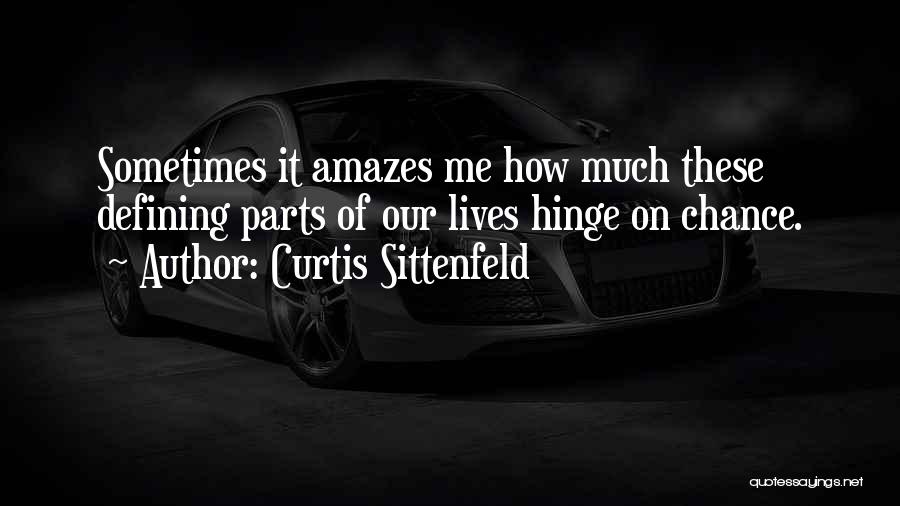 Curtis Sittenfeld Quotes: Sometimes It Amazes Me How Much These Defining Parts Of Our Lives Hinge On Chance.