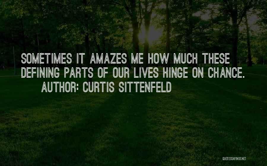 Curtis Sittenfeld Quotes: Sometimes It Amazes Me How Much These Defining Parts Of Our Lives Hinge On Chance.