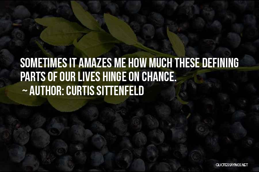 Curtis Sittenfeld Quotes: Sometimes It Amazes Me How Much These Defining Parts Of Our Lives Hinge On Chance.