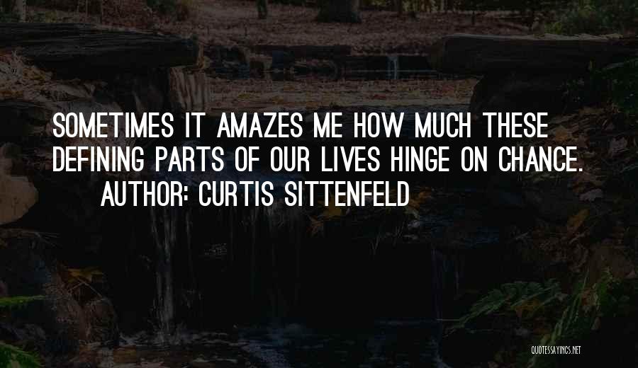 Curtis Sittenfeld Quotes: Sometimes It Amazes Me How Much These Defining Parts Of Our Lives Hinge On Chance.