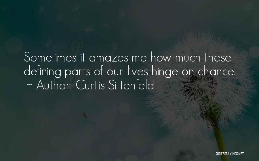 Curtis Sittenfeld Quotes: Sometimes It Amazes Me How Much These Defining Parts Of Our Lives Hinge On Chance.