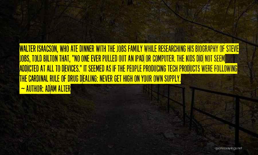 Adam Alter Quotes: Walter Isaacson, Who Ate Dinner With The Jobs Family While Researching His Biography Of Steve Jobs, Told Bilton That, No