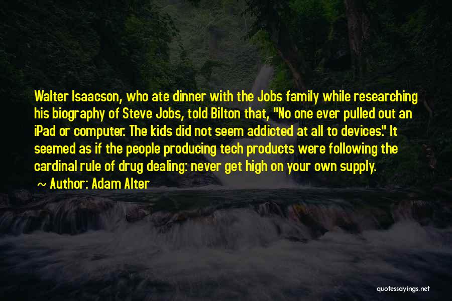 Adam Alter Quotes: Walter Isaacson, Who Ate Dinner With The Jobs Family While Researching His Biography Of Steve Jobs, Told Bilton That, No