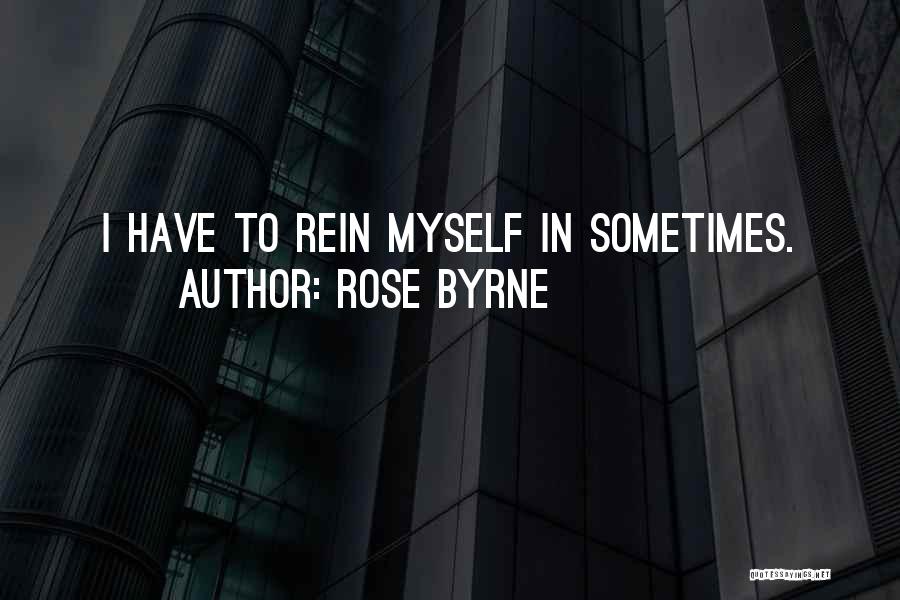 Rose Byrne Quotes: I Have To Rein Myself In Sometimes.