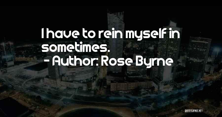 Rose Byrne Quotes: I Have To Rein Myself In Sometimes.