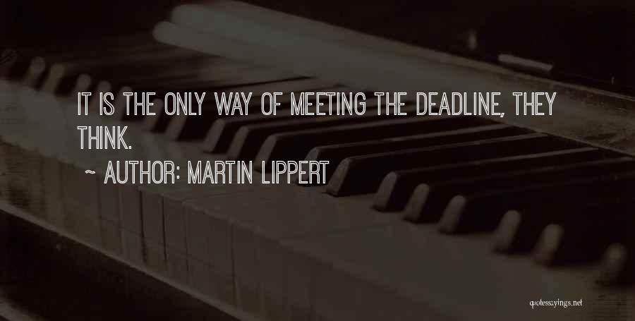 Martin Lippert Quotes: It Is The Only Way Of Meeting The Deadline, They Think.