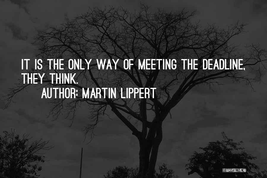 Martin Lippert Quotes: It Is The Only Way Of Meeting The Deadline, They Think.