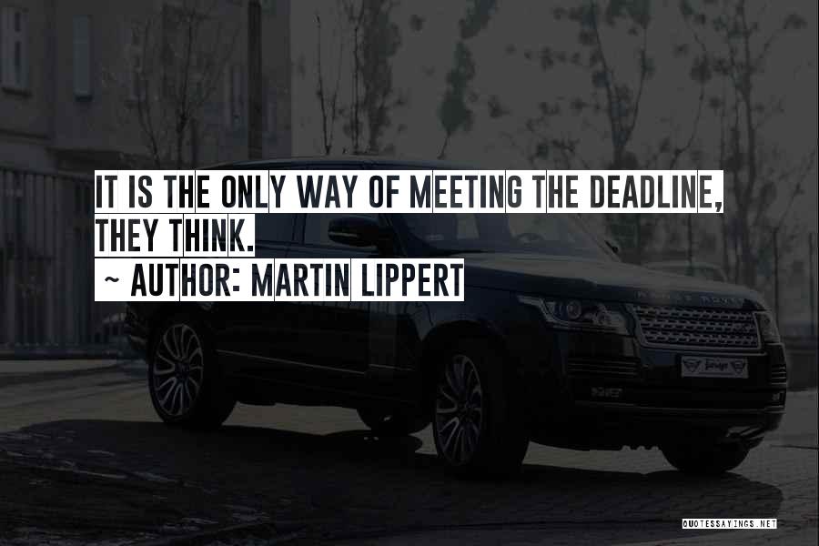 Martin Lippert Quotes: It Is The Only Way Of Meeting The Deadline, They Think.