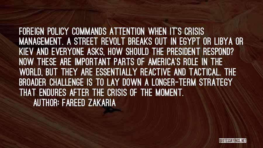 Fareed Zakaria Quotes: Foreign Policy Commands Attention When It's Crisis Management. A Street Revolt Breaks Out In Egypt Or Libya Or Kiev And