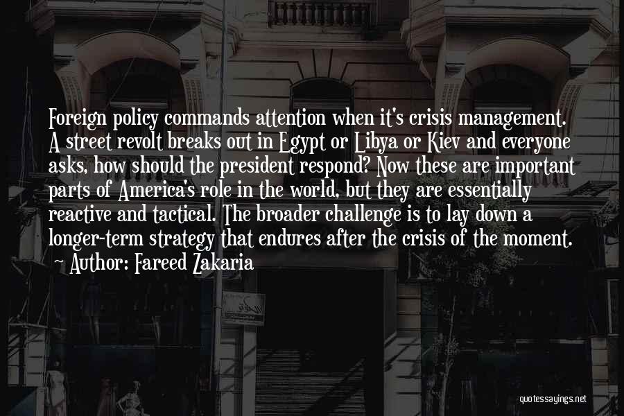 Fareed Zakaria Quotes: Foreign Policy Commands Attention When It's Crisis Management. A Street Revolt Breaks Out In Egypt Or Libya Or Kiev And