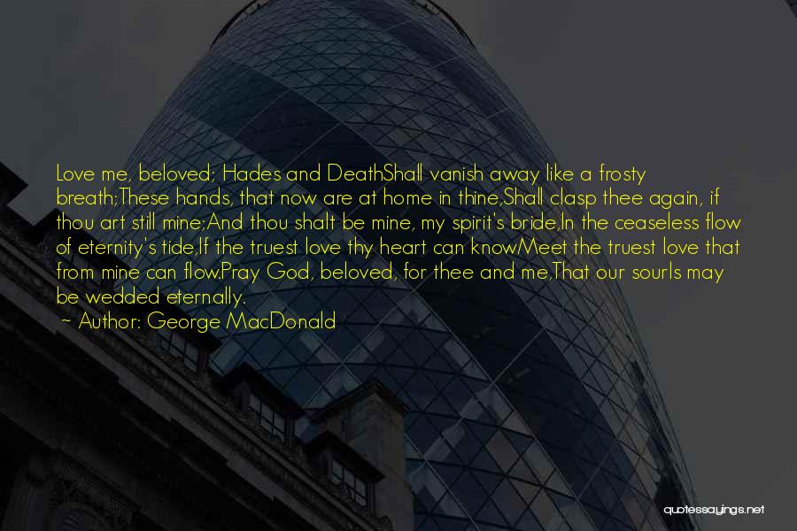 George MacDonald Quotes: Love Me, Beloved; Hades And Deathshall Vanish Away Like A Frosty Breath;these Hands, That Now Are At Home In Thine,shall