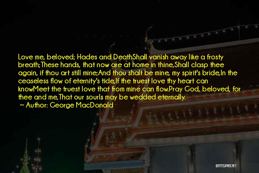 George MacDonald Quotes: Love Me, Beloved; Hades And Deathshall Vanish Away Like A Frosty Breath;these Hands, That Now Are At Home In Thine,shall