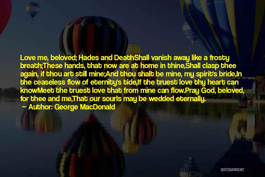 George MacDonald Quotes: Love Me, Beloved; Hades And Deathshall Vanish Away Like A Frosty Breath;these Hands, That Now Are At Home In Thine,shall