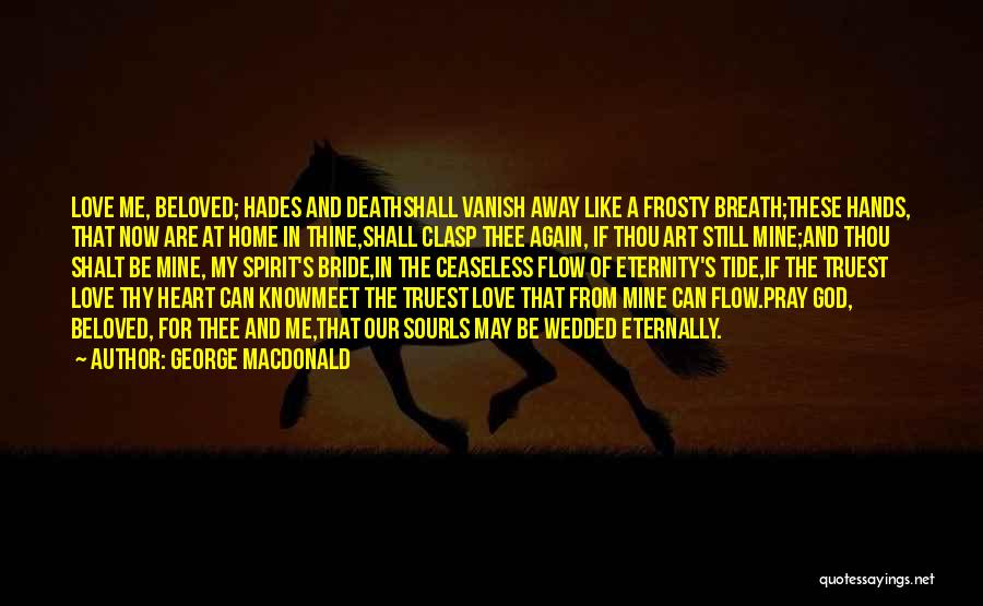 George MacDonald Quotes: Love Me, Beloved; Hades And Deathshall Vanish Away Like A Frosty Breath;these Hands, That Now Are At Home In Thine,shall