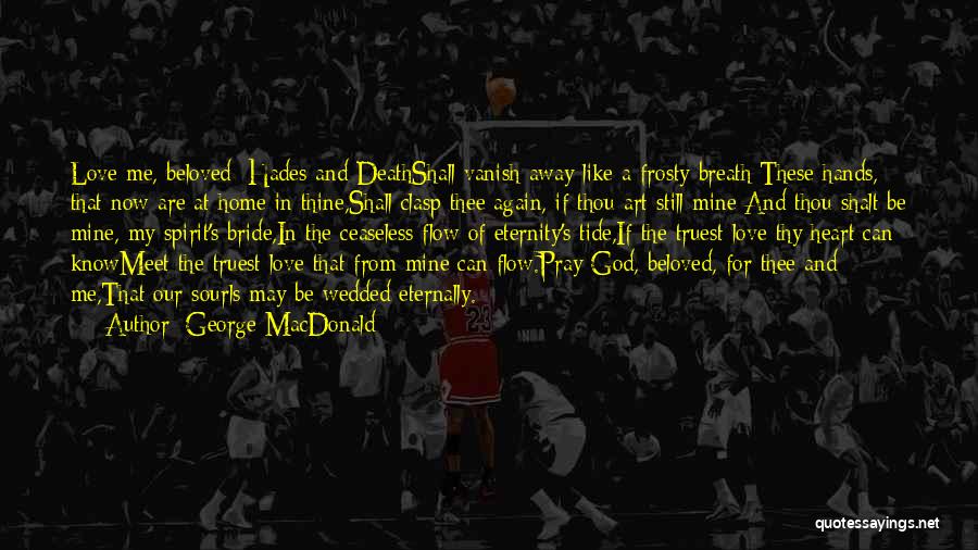 George MacDonald Quotes: Love Me, Beloved; Hades And Deathshall Vanish Away Like A Frosty Breath;these Hands, That Now Are At Home In Thine,shall