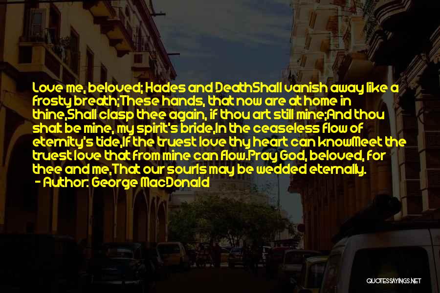 George MacDonald Quotes: Love Me, Beloved; Hades And Deathshall Vanish Away Like A Frosty Breath;these Hands, That Now Are At Home In Thine,shall