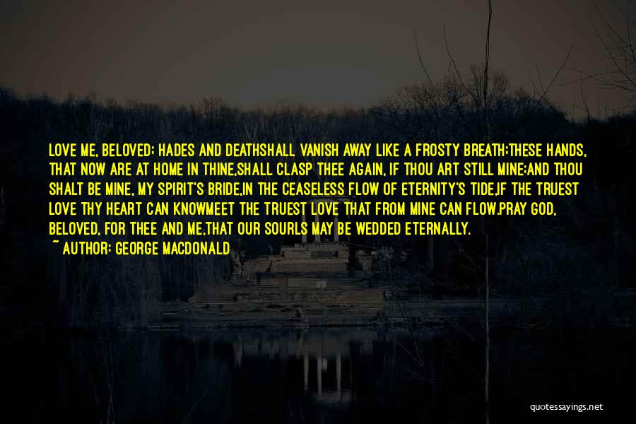 George MacDonald Quotes: Love Me, Beloved; Hades And Deathshall Vanish Away Like A Frosty Breath;these Hands, That Now Are At Home In Thine,shall