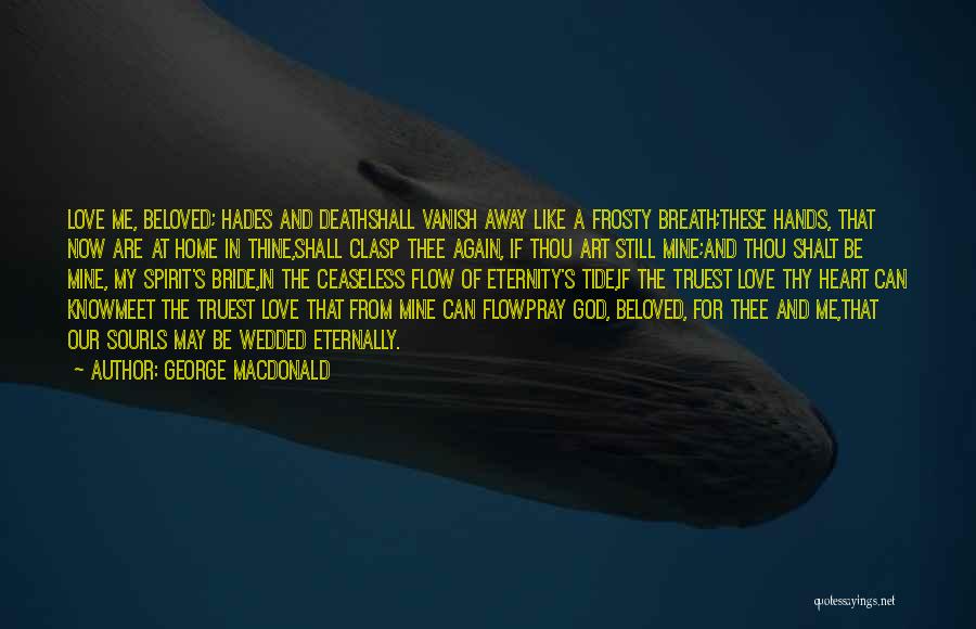 George MacDonald Quotes: Love Me, Beloved; Hades And Deathshall Vanish Away Like A Frosty Breath;these Hands, That Now Are At Home In Thine,shall