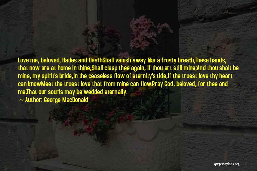 George MacDonald Quotes: Love Me, Beloved; Hades And Deathshall Vanish Away Like A Frosty Breath;these Hands, That Now Are At Home In Thine,shall