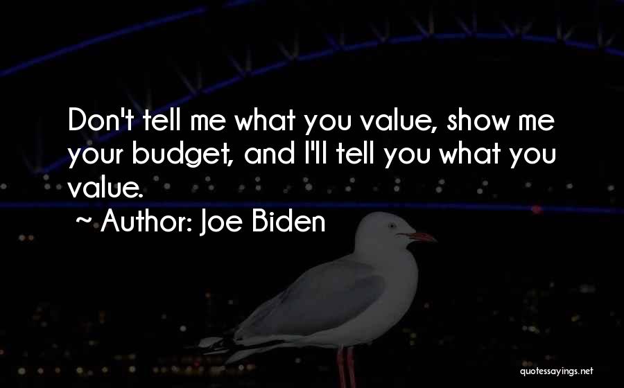 Joe Biden Quotes: Don't Tell Me What You Value, Show Me Your Budget, And I'll Tell You What You Value.