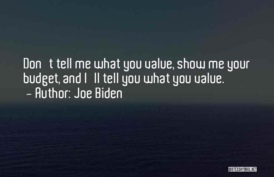 Joe Biden Quotes: Don't Tell Me What You Value, Show Me Your Budget, And I'll Tell You What You Value.