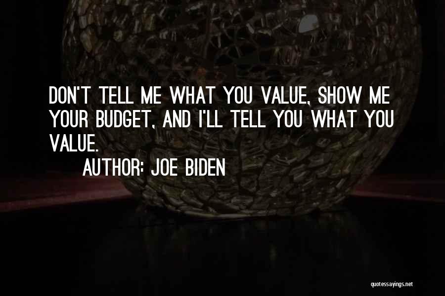 Joe Biden Quotes: Don't Tell Me What You Value, Show Me Your Budget, And I'll Tell You What You Value.