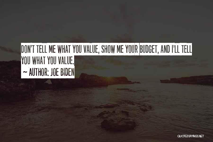 Joe Biden Quotes: Don't Tell Me What You Value, Show Me Your Budget, And I'll Tell You What You Value.