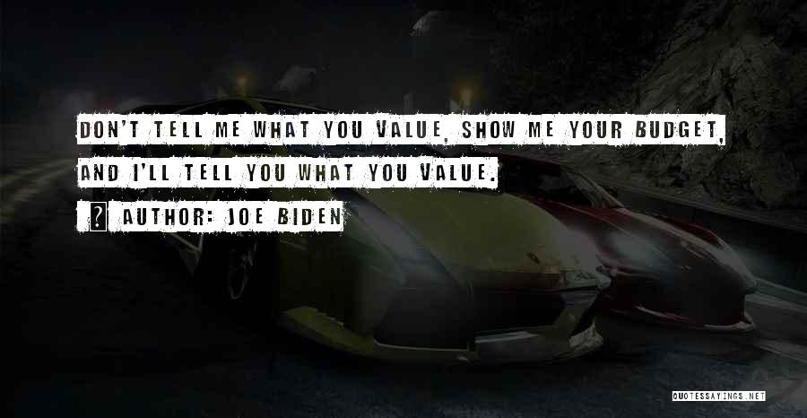 Joe Biden Quotes: Don't Tell Me What You Value, Show Me Your Budget, And I'll Tell You What You Value.