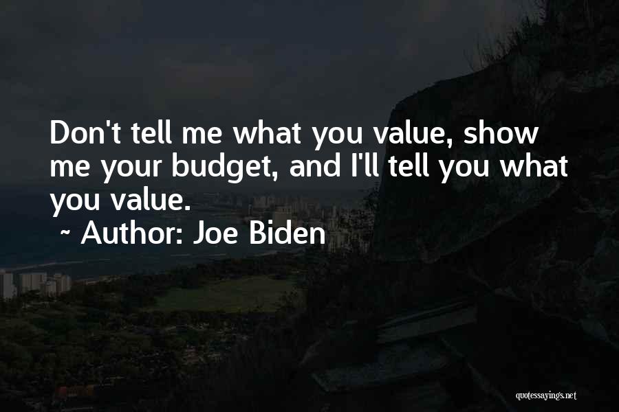 Joe Biden Quotes: Don't Tell Me What You Value, Show Me Your Budget, And I'll Tell You What You Value.