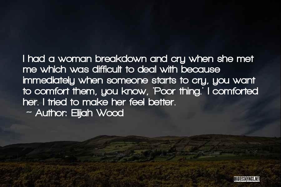 Elijah Wood Quotes: I Had A Woman Breakdown And Cry When She Met Me Which Was Difficult To Deal With Because Immediately When