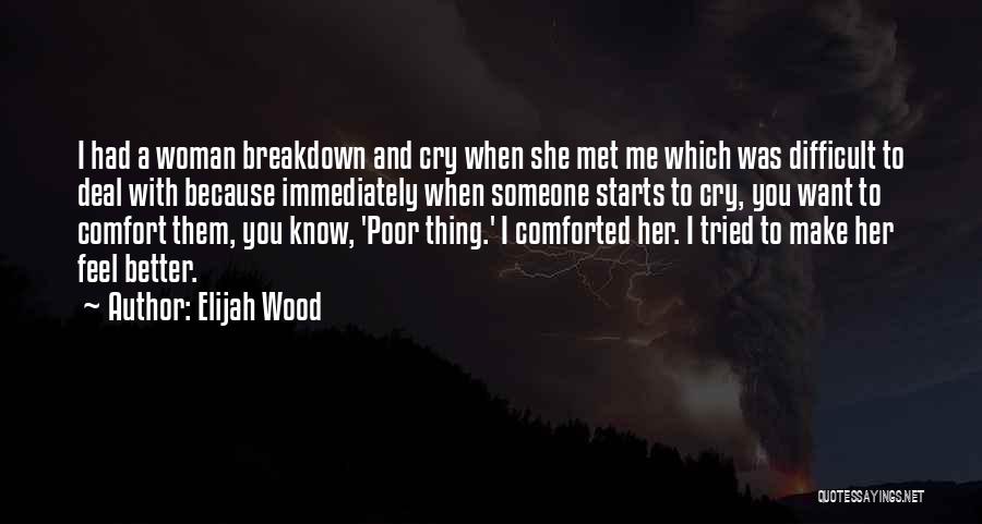 Elijah Wood Quotes: I Had A Woman Breakdown And Cry When She Met Me Which Was Difficult To Deal With Because Immediately When