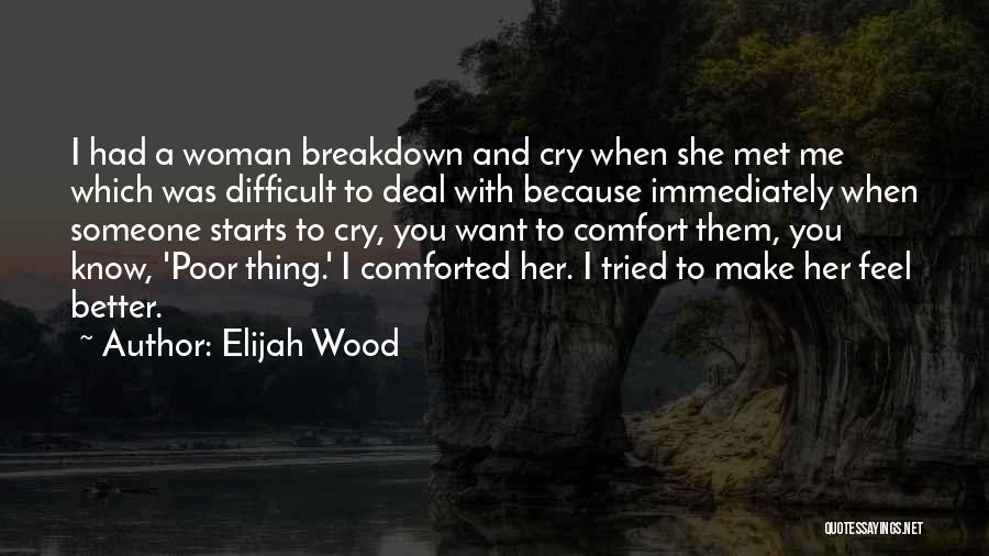 Elijah Wood Quotes: I Had A Woman Breakdown And Cry When She Met Me Which Was Difficult To Deal With Because Immediately When