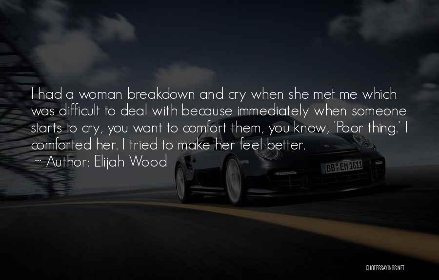 Elijah Wood Quotes: I Had A Woman Breakdown And Cry When She Met Me Which Was Difficult To Deal With Because Immediately When