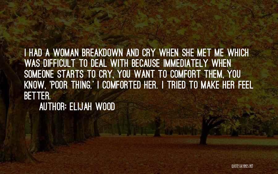 Elijah Wood Quotes: I Had A Woman Breakdown And Cry When She Met Me Which Was Difficult To Deal With Because Immediately When