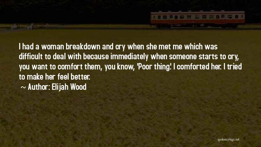 Elijah Wood Quotes: I Had A Woman Breakdown And Cry When She Met Me Which Was Difficult To Deal With Because Immediately When