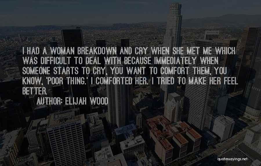 Elijah Wood Quotes: I Had A Woman Breakdown And Cry When She Met Me Which Was Difficult To Deal With Because Immediately When