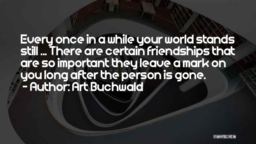 Art Buchwald Quotes: Every Once In A While Your World Stands Still ... There Are Certain Friendships That Are So Important They Leave